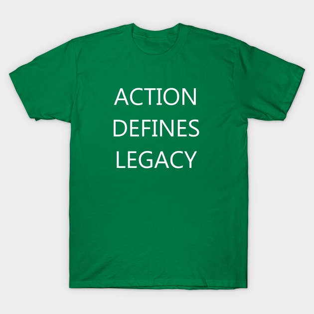 Action Defines Legacy - Motivation - Reminder T-Shirt by Creation247